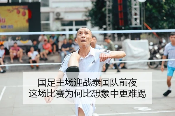 国足主场迎战泰国队前夜 这场比赛为何比想象中更难踢